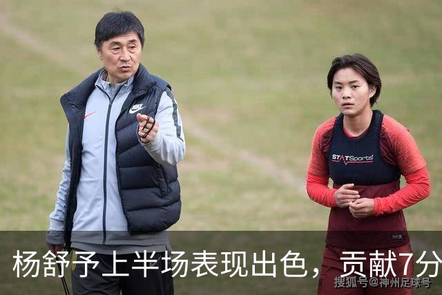 杨舒予上半场表现出色，贡献7分3助攻