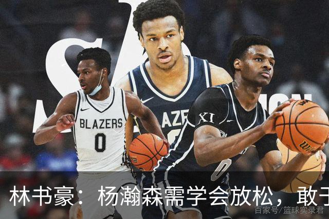 林书豪：杨瀚森需学会放松，敢于展现篮球本能