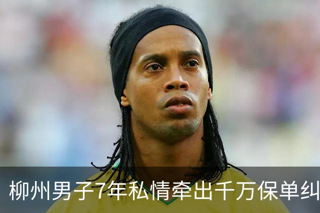 柳州男子7年私情牵出千万保单纠纷