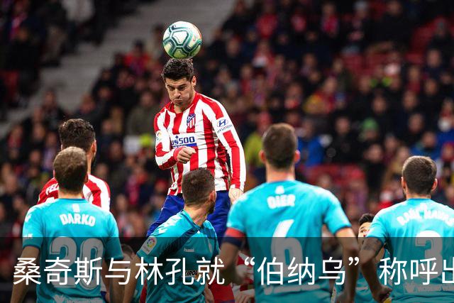 桑奇斯与林孔就“伯纳乌”称呼出现分歧