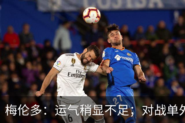 梅伦多：运气稍显不足；对战单外援国安结果如何？