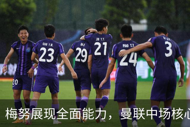梅努展现全面能力，曼联中场核心依旧首选
