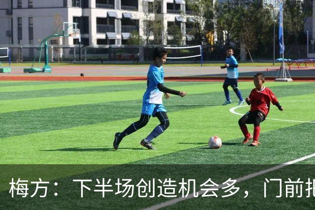 梅方：下半场创造机会多，门前把握需提高