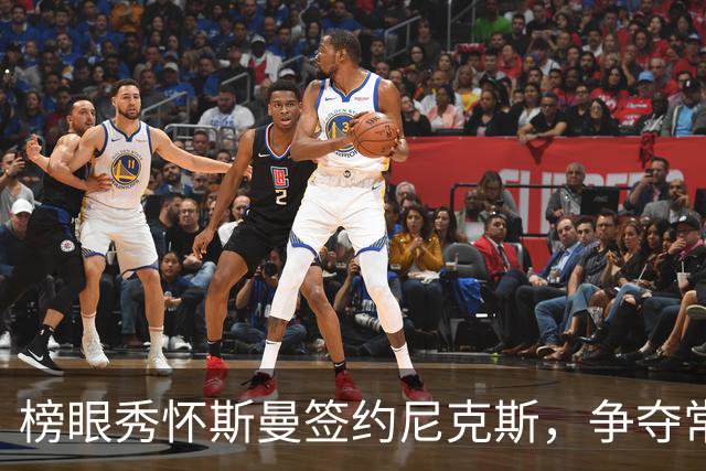 榜眼秀怀斯曼签约尼克斯，争夺常规赛名额