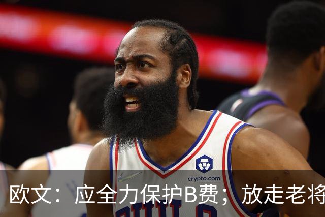 欧文：应全力保护B费；放走老将需谨慎考量