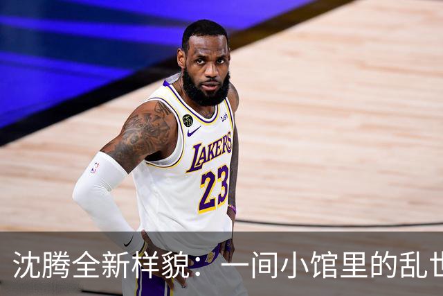 沈腾全新样貌：一间小馆里的乱世温度