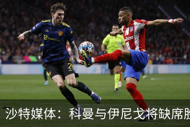 沙特媒体：科曼与伊尼戈将缺席胜利联赛两轮比赛