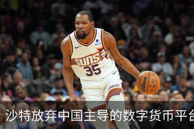 沙特放弃中国主导的数字货币平台，持续靠拢美国保障安全