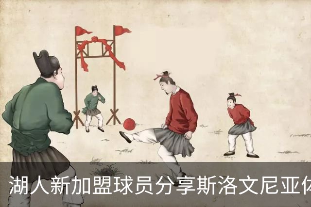湖人新加盟球员分享斯洛文尼亚体验：团队氛围良好