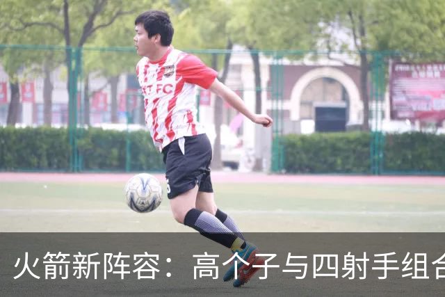 火箭新阵容：高个子与四射手组合，进攻防守双升级