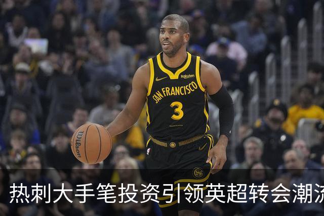 热刺大手笔投资引领英超转会潮流 决策创新打破历史纪录