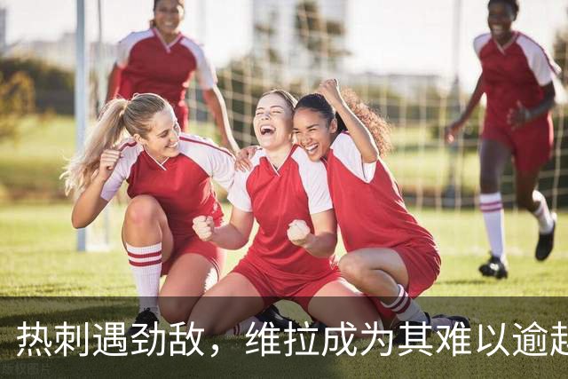 热刺遇劲敌，维拉成为其难以逾越的障碍