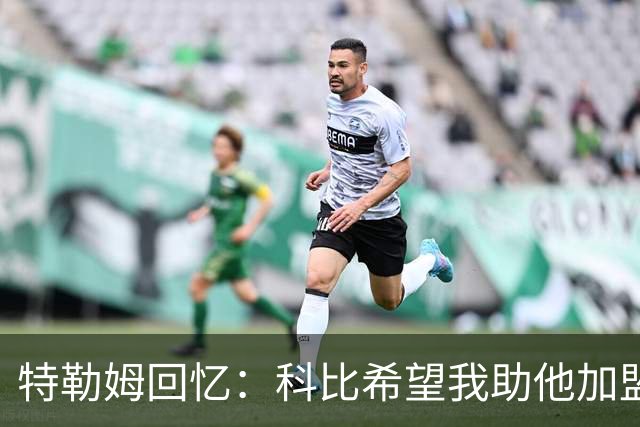 特勒姆回忆：科比希望我助他加盟湖人