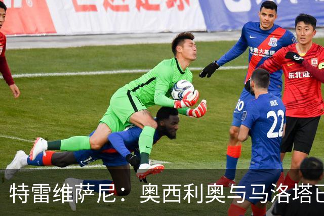 特雷维萨尼：奥西利奥与马洛塔已无默契，巴钦接任面临挑战