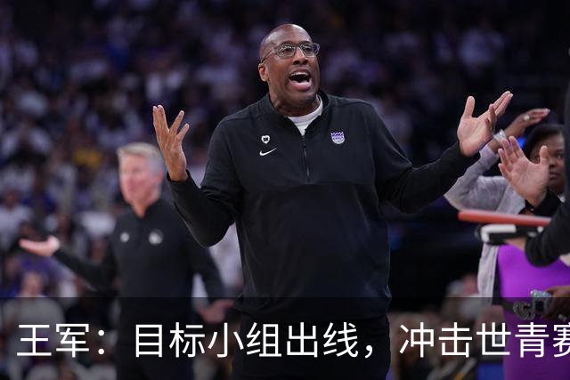 王军：目标小组出线，冲击世青赛8强