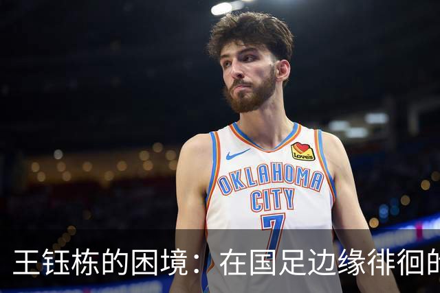 王钰栋的困境：在国足边缘徘徊的他该何去何从？