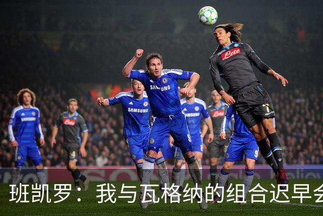 班凯罗：我与瓦格纳的组合迟早会夺冠
