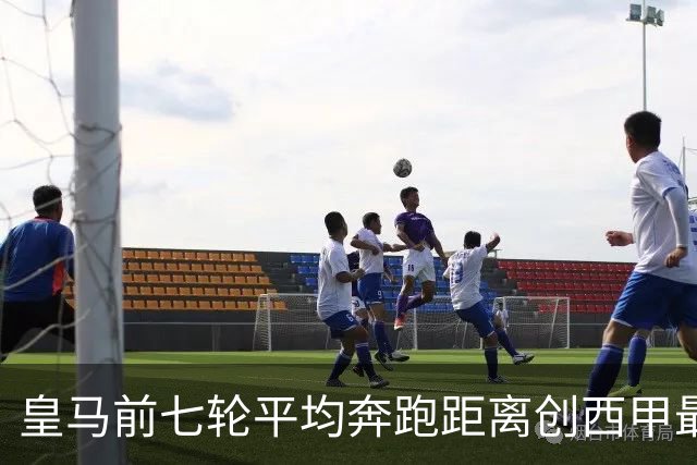 皇马前七轮平均奔跑距离创西甲最低纪录