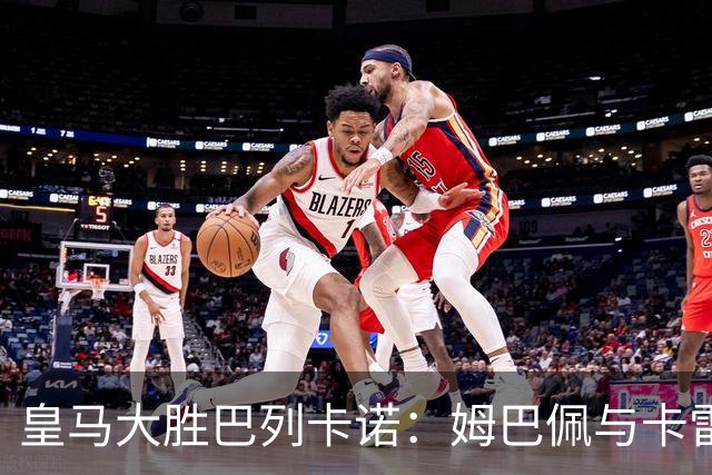 皇马大胜巴列卡诺：姆巴佩与卡雷拉斯的默契配合