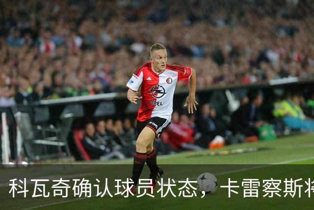 科瓦奇确认球员状态，卡雷察斯将缺席本周末比赛