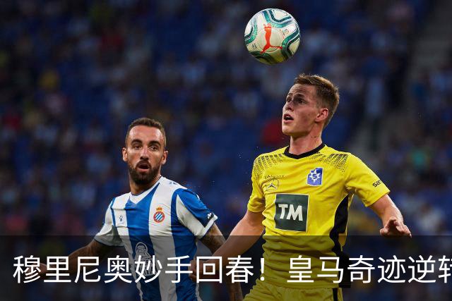 穆里尼奥妙手回春！皇马奇迹逆转险胜埃尔切