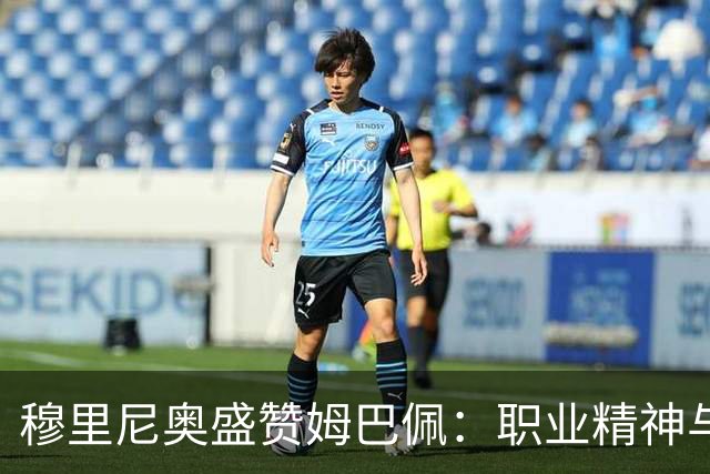 穆里尼奥盛赞姆巴佩：职业精神与超凡实力