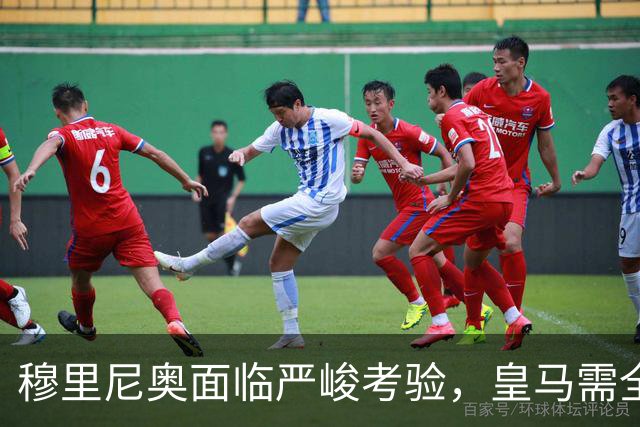 穆里尼奥面临严峻考验，皇马需全力反弹