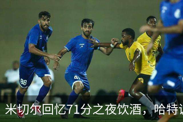 米切尔回忆71分之夜饮酒，哈特调侃引发关注