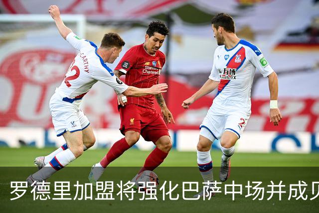 罗德里加盟将强化巴萨中场并成贝尔纳尔的导师