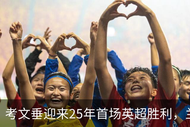 考文垂迎来25年首场英超胜利，兰帕德强调拼搏精神