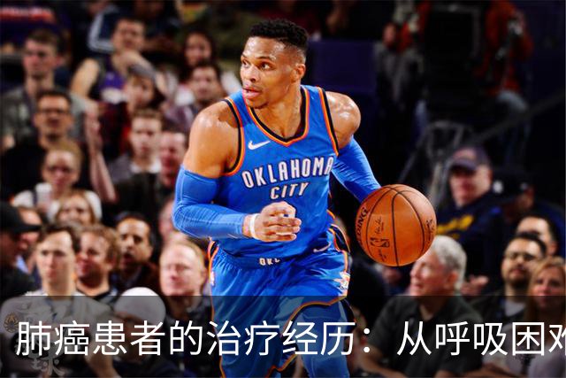 肺癌患者的治疗经历：从呼吸困难到咳出肿瘤组织的转折