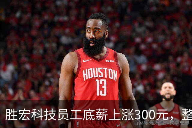 胜宏科技员工底薪上涨300元，整体薪资可能增加700元