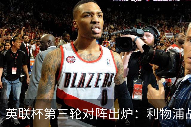 英联杯第三轮对阵出炉：利物浦战热刺，曼联主场迎布莱顿