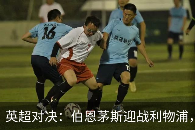 英超对决：伯恩茅斯迎战利物浦，首发阵容已公布