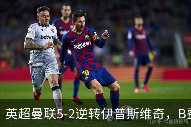 英超曼联5-2逆转伊普斯维奇，B费上演帽子戏法