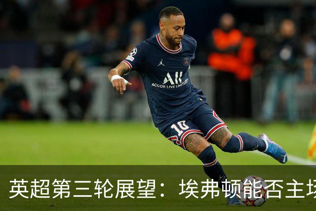英超第三轮展望：埃弗顿能否主场阻击曼联？