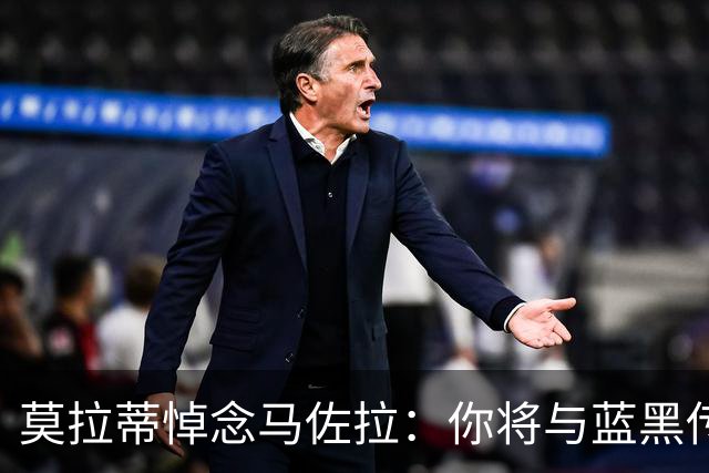 莫拉蒂悼念马佐拉：你将与蓝黑传奇同在，永驻人心