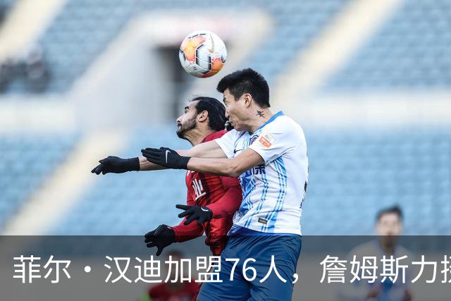 菲尔·汉迪加盟76人，詹姆斯力挺