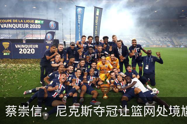 蔡崇信：尼克斯夺冠让篮网处境尴尬