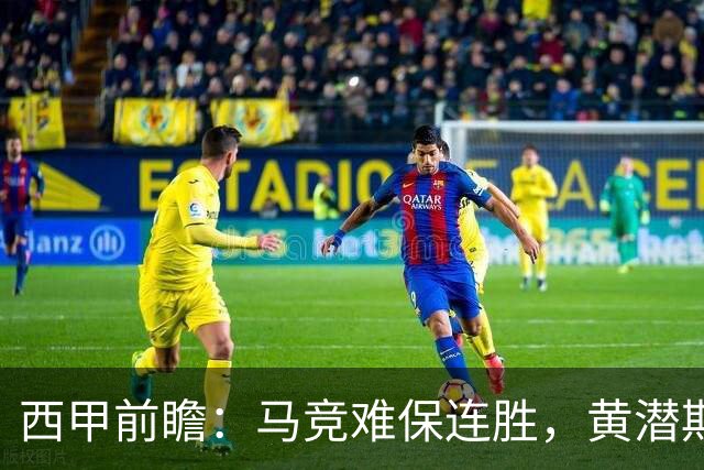 西甲前瞻：马竞难保连胜，黄潜期待主场反弹