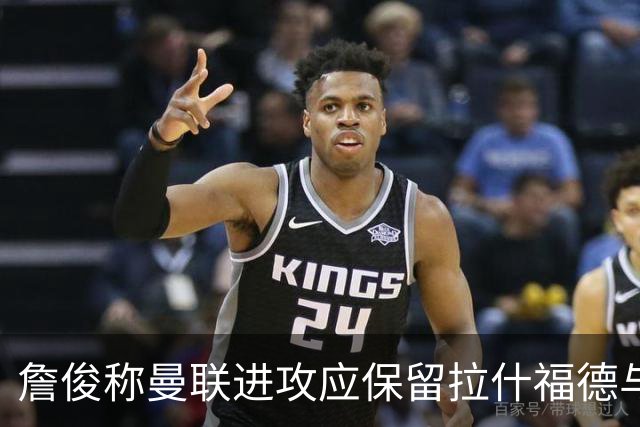 詹俊称曼联进攻应保留拉什福德与齐尔克泽