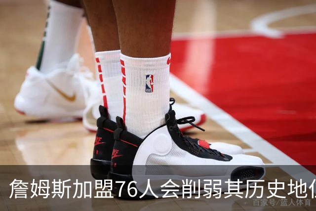 詹姆斯加盟76人会削弱其历史地位吗？冠军才是答案