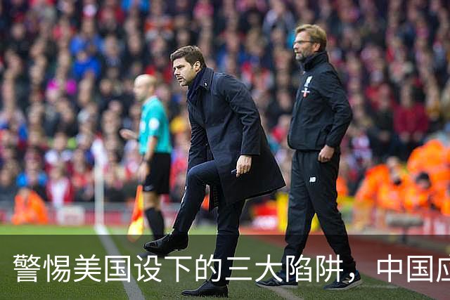 警惕美国设下的三大陷阱，中国应谨慎应对