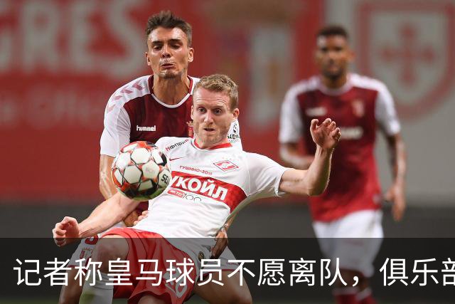 记者称皇马球员不愿离队，俱乐部亦不放人