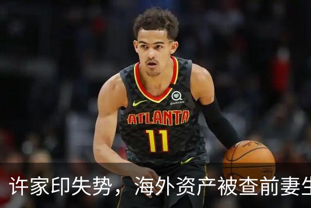 许家印失势，海外资产被查前妻生活受限