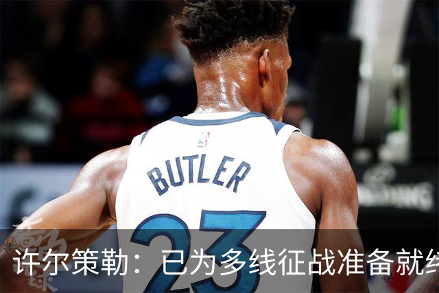 许尔策勒：已为多线征战准备就绪，主场对维拉要从第一秒入手