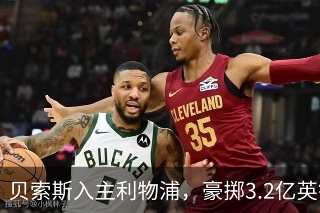 贝索斯入主利物浦，豪掷3.2亿英镑补强计划曝光