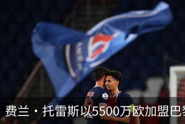 费兰·托雷斯以5500万欧加盟巴黎 重聚恩里克