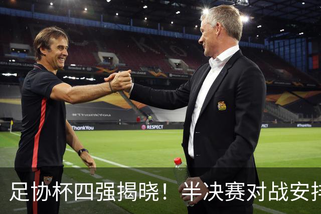 足协杯四强揭晓！半决赛对战安排及历史期待
