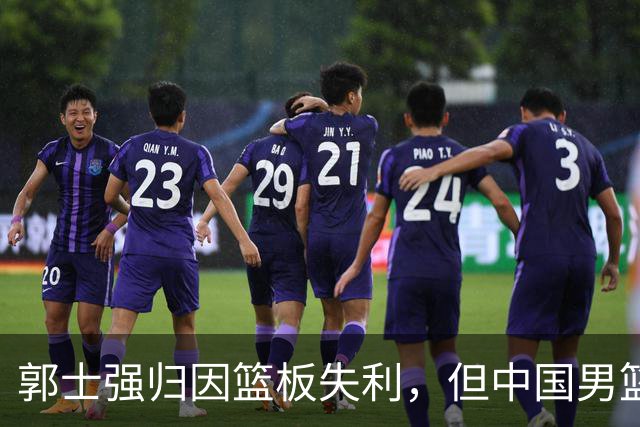 郭士强归因篮板失利，但中国男篮问题更复杂